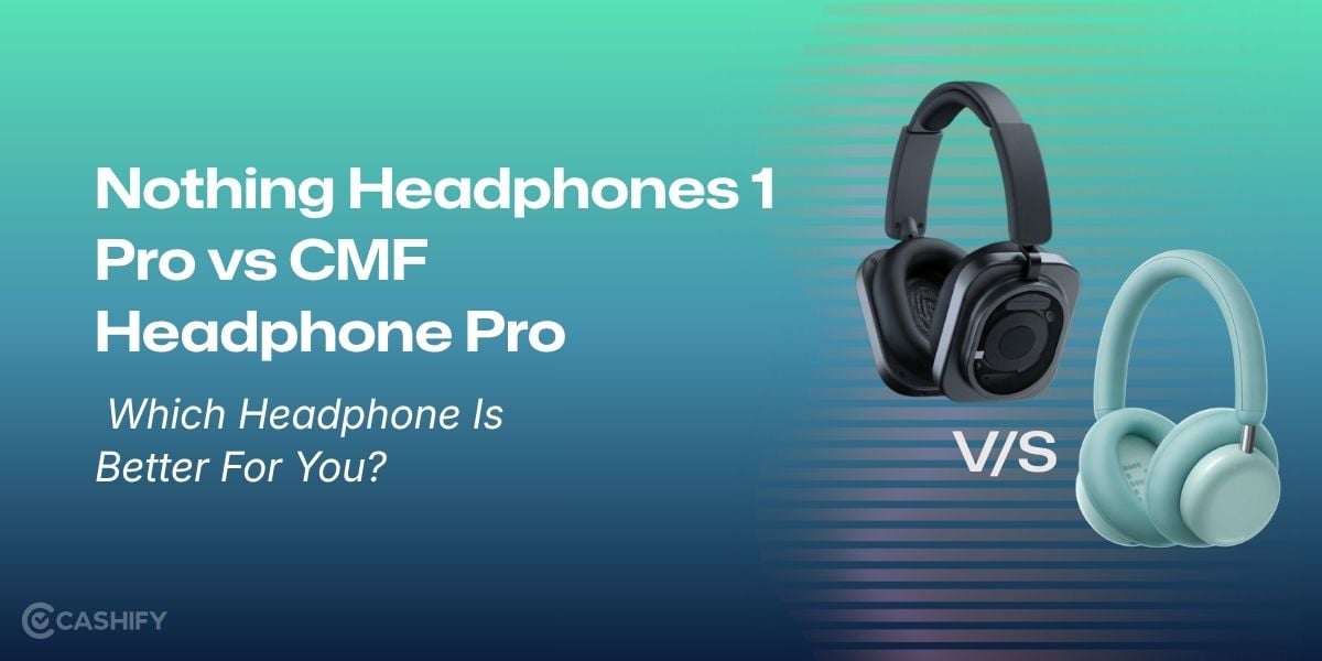 Nothing Headphones 1 Pro vs CMF Headphone Pro: Which Headphone Is Better For You?