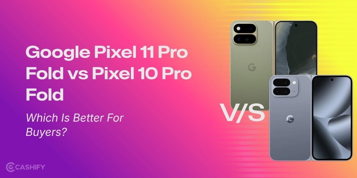 Google Pixel 11 Pro Fold vs Pixel 10 Pro Fold: Which Is Better For Buyers?