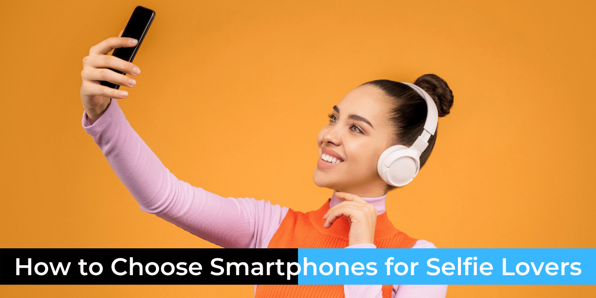 How To Choose Your Smartphone If You Are A Selfie Lover