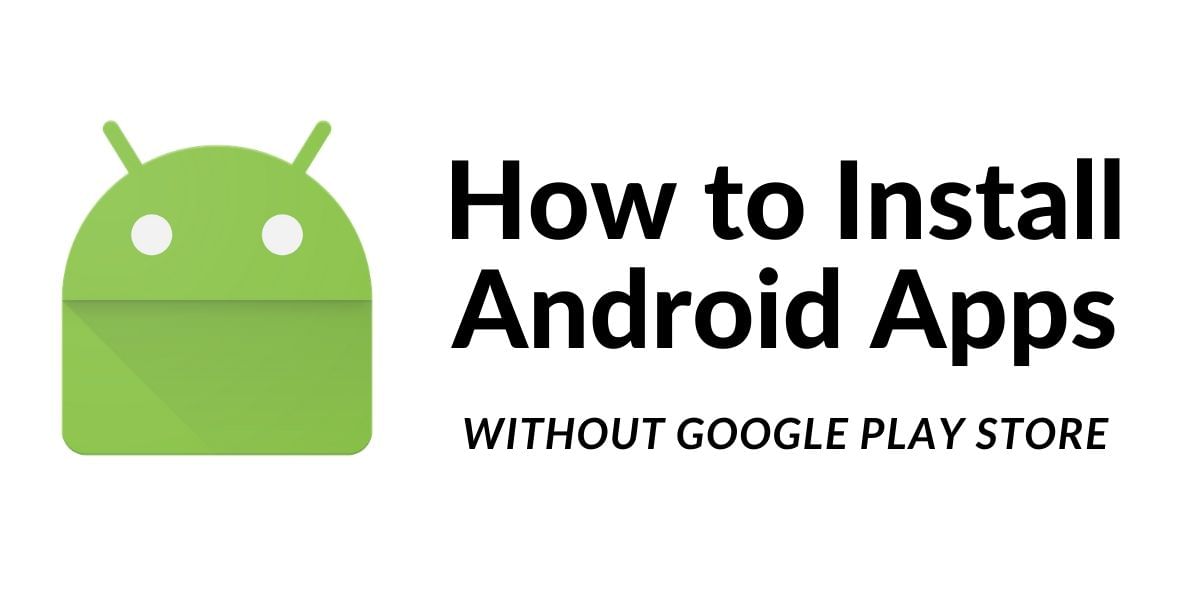 How To Install Android Apps Without The Google Play Store