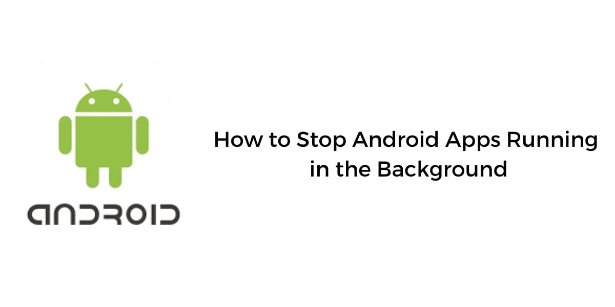 How To Stop Android Apps Running In The Background!