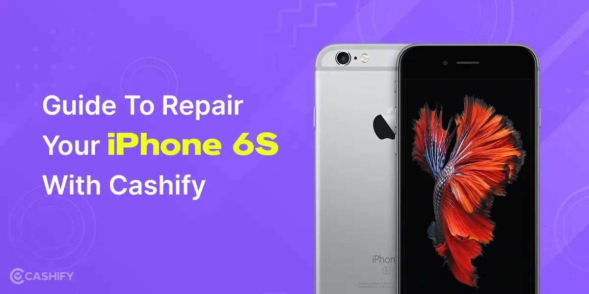 Guide To Repair Your iPhone 6S With Cashify