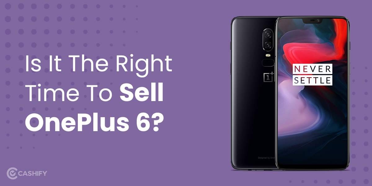 Is It The Right Time To Sell OnePlus 6?