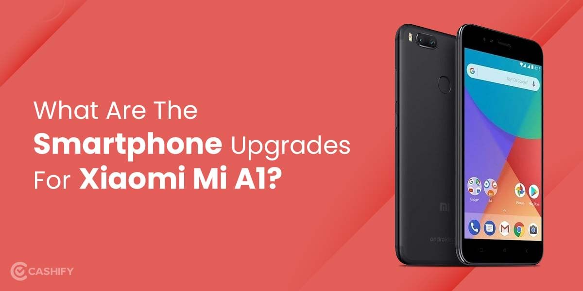 What Are The Smartphone Upgrades For Xiaomi Mi A1?