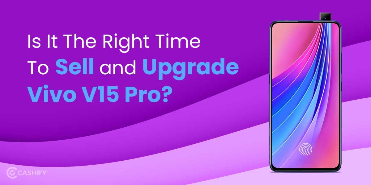 Is It The Right Time To Sell and Upgrade Vivo V15 Pro?