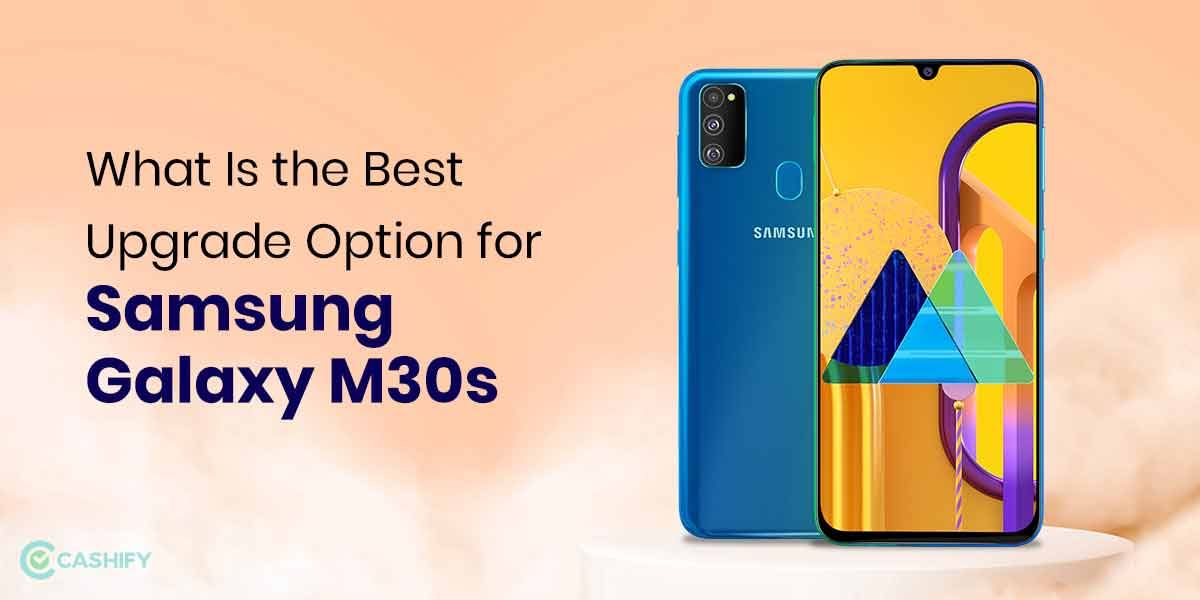 What Is The Best Upgrade Option for Samsung Galaxy M30s?