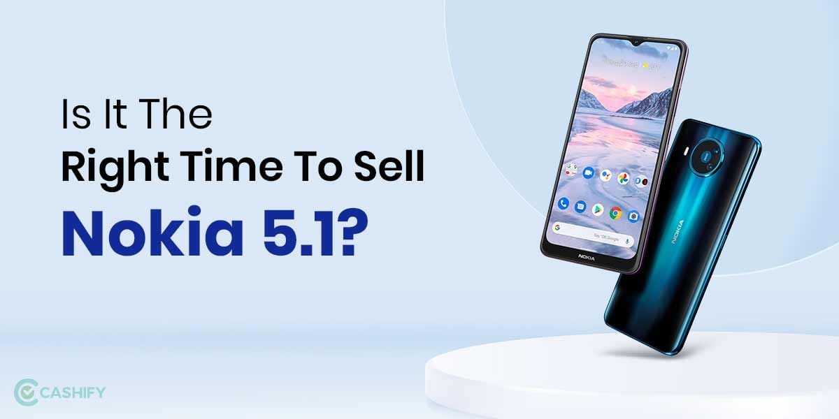 Is It The Right Time To Sell Nokia 5.1 Plus? Best Upgrade Options