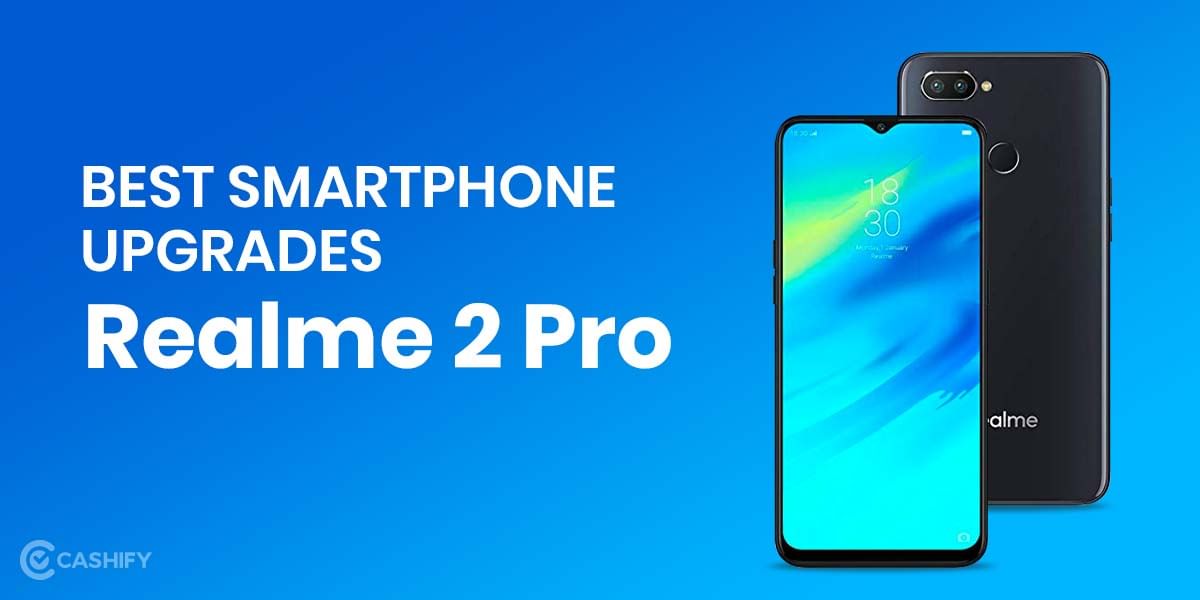 Best Smartphone Upgrades of Realme 2 Pro: Get the Best Value for your Phone