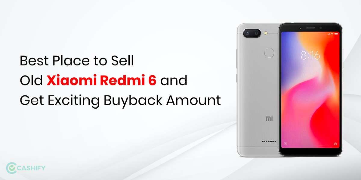 Best Place To Sell Old Xiaomi Redmi 6 And Get Exciting Buyback Amount