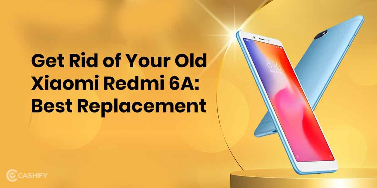 Get Rid Of Your Old Xiaomi Redmi 6A: Best Replacement