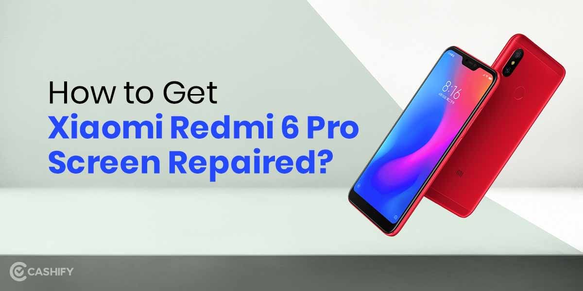 Get Your Xiaomi Redmi 6 Pro Screen Repaired At Best Price