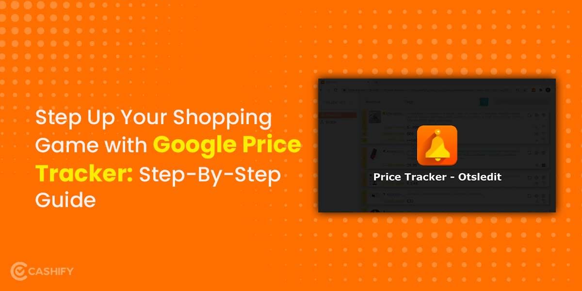 Step Up Your Shopping Game with Google Price Tracker: Step-By-Step Guide