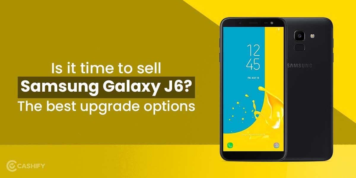 Is It Time To Sell Samsung Galaxy J6? The Best Upgrade Options