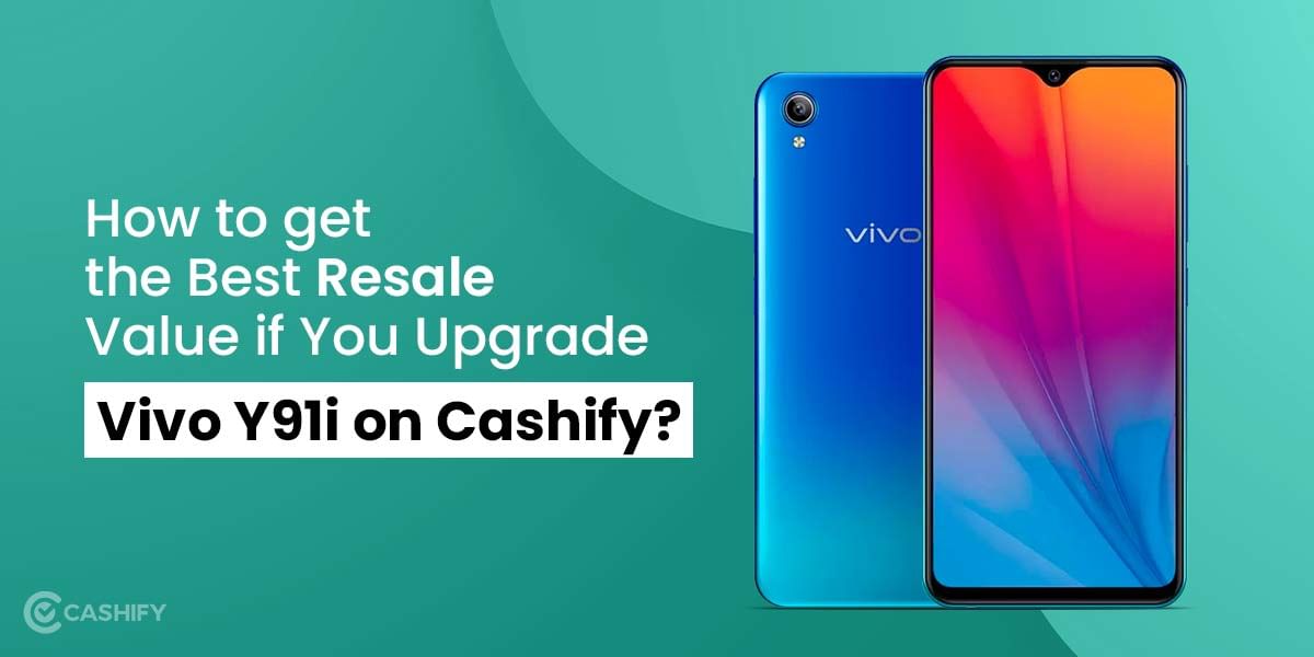 How To Get The Best Resale Value If You Upgrade Vivo Y91i?