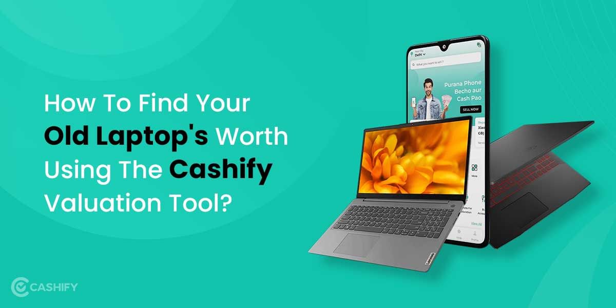 How To Find Your Old Laptop’s Worth Using The Cashify Valuation Tool?
