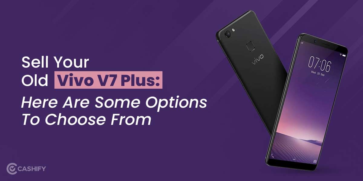 Sell Your Old Vivo V7 Plus: Here Are Some Options To Choose From