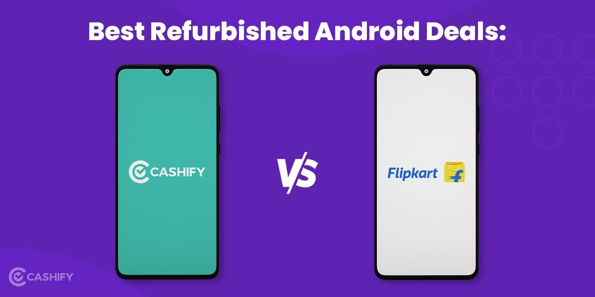 Best Refurbished Smartphone Deals: Cashify Vs Flipkart