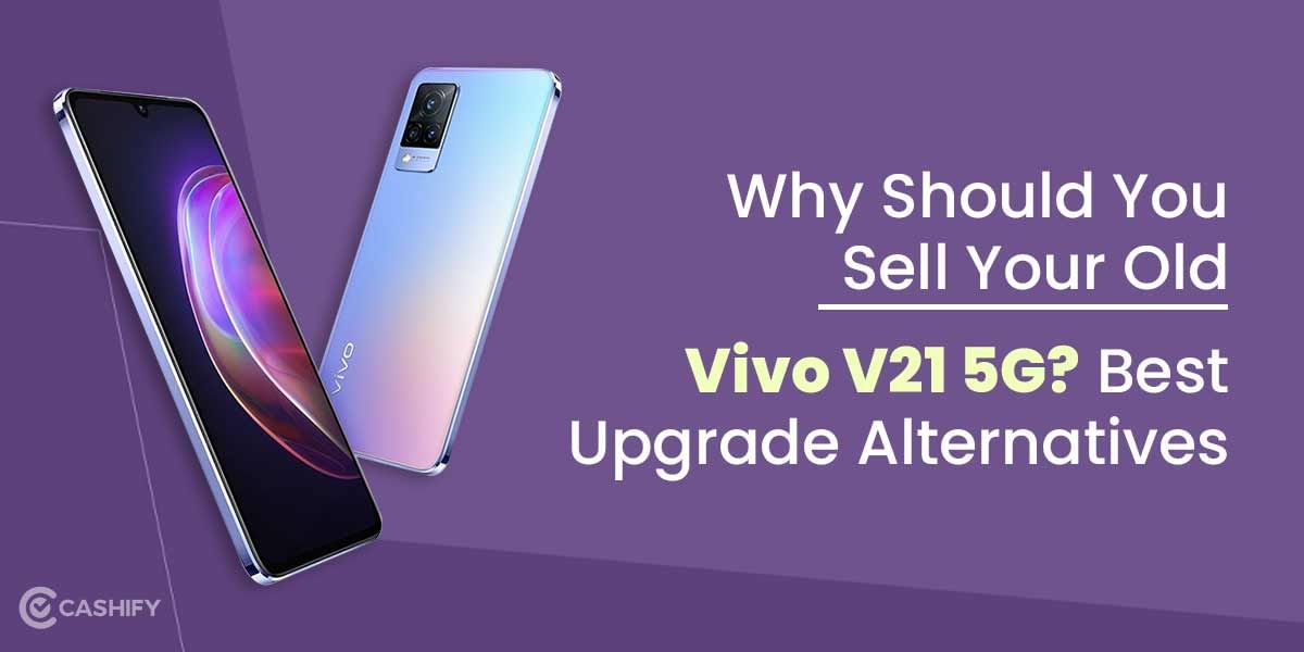 Why Should You Sell Your Old Vivo V21 5G? Best Upgrade options