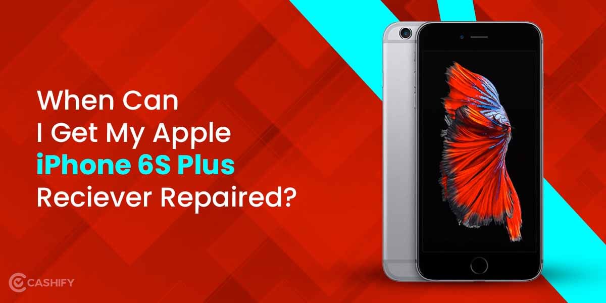 When Can I Get My Apple iPhone 6S Plus Receiver Repaired?