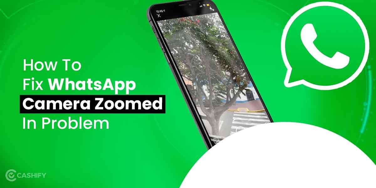 5 Easy Tricks To Fix WhatsApp Camera Zoomed In Problem