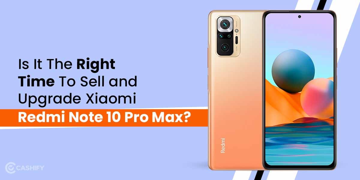 Is It The Right Time To Sell and Upgrade Xiaomi Redmi Note 10 Pro Max?