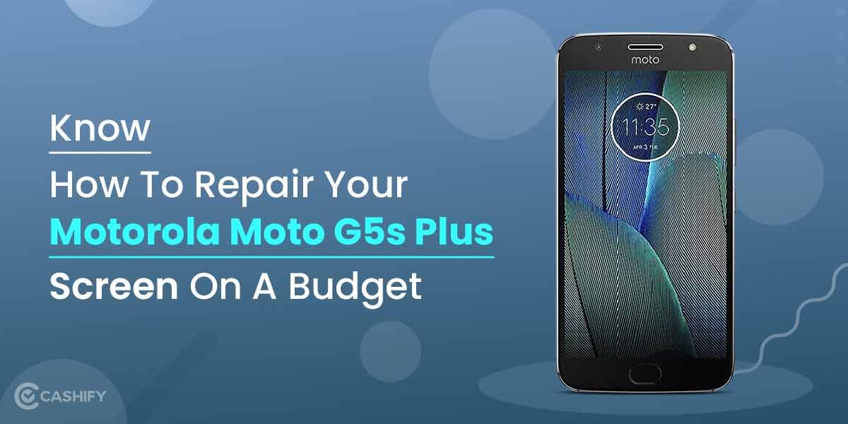 Know-How To Repair Your Motorola Moto G5s Plus Screen On A Budget