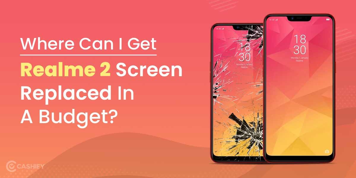 Where Can I Get Realme 2 Screen Replaced In A Budget?