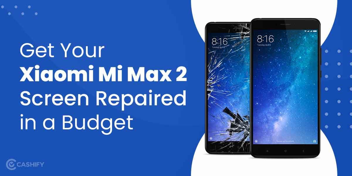 Get Your Xiaomi Mi Max 2 Screen Repaired in a Budget