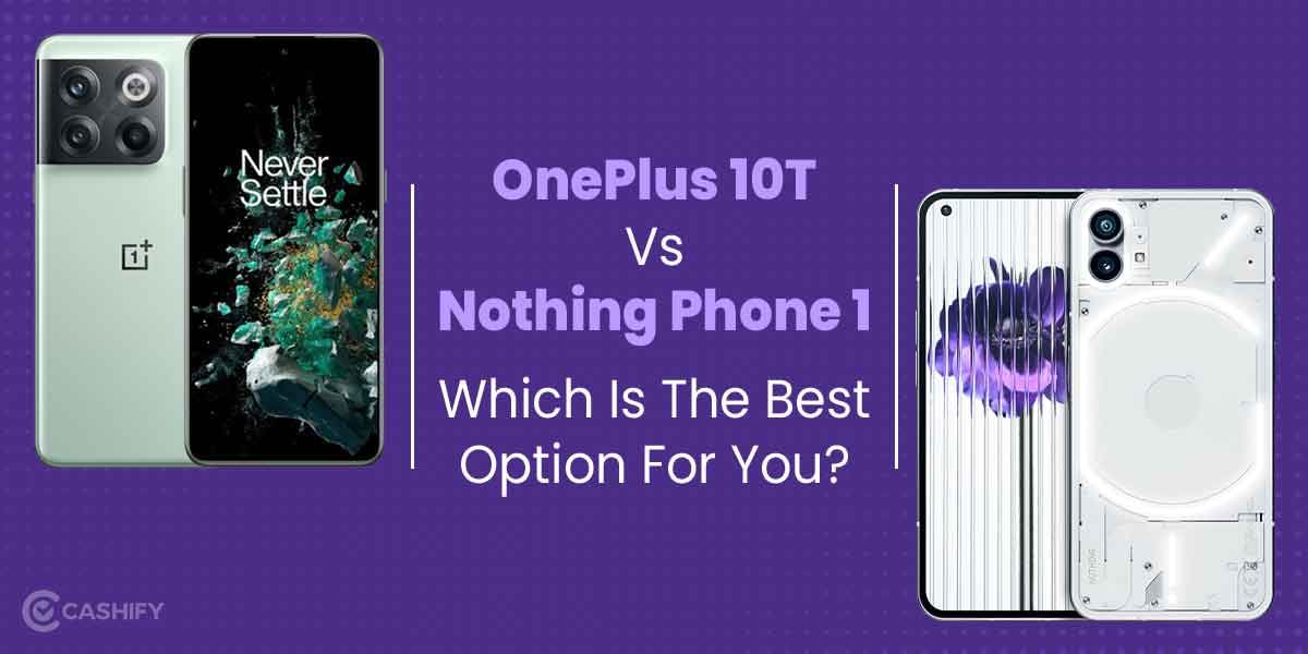 OnePlus 10T vs Nothing Phone 1: Which Is The Best Option For You?