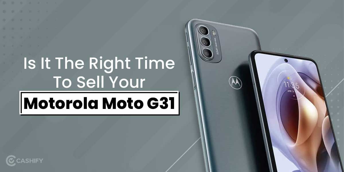 Is It The Right Time To Sell Your Motorola Moto G31