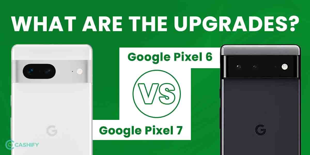 Google Pixel 7 Vs Google Pixel 6: What Are The Upgrades?