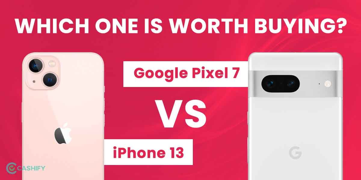 Google Pixel 7 vs Apple iPhone 13: Which One Is Worth Buying?