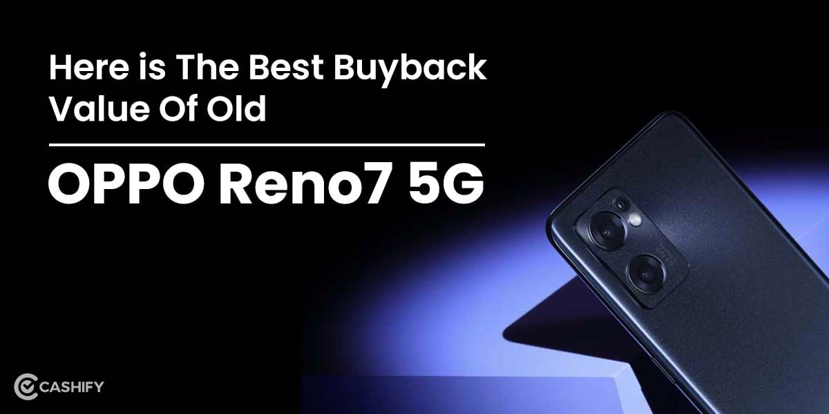 Here Is The Best Buyback Value Of Old OPPO Reno7 5G