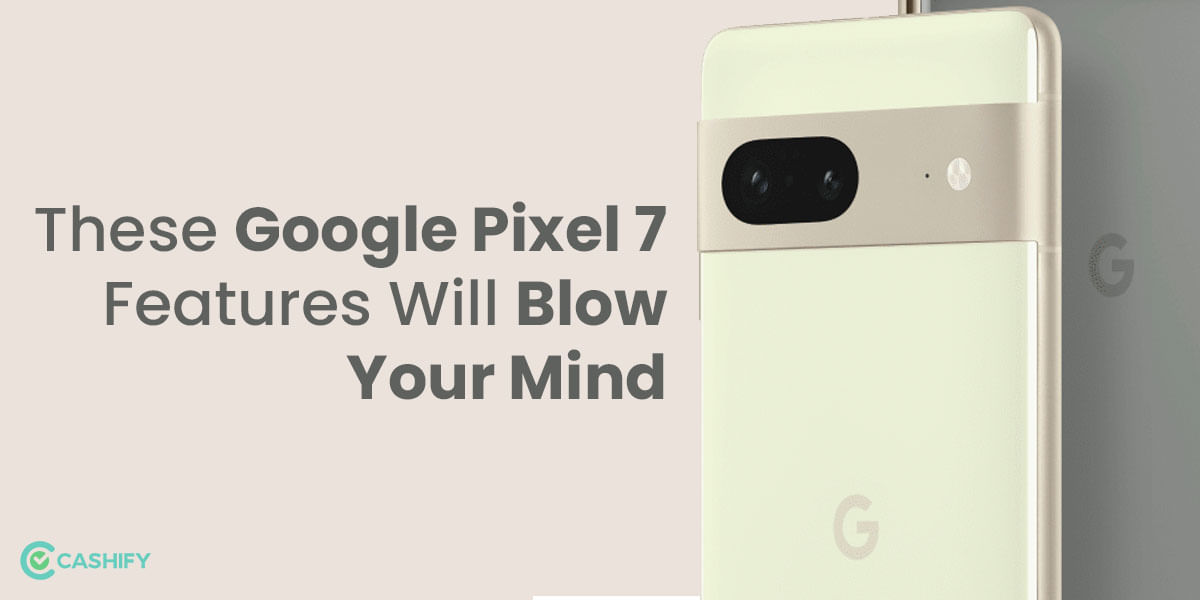 Google Pixel 7 Features: Why You Should Consider The New Google Flagship!