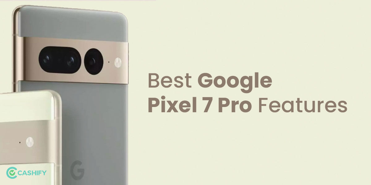 Google Pixel 7 Pro Features: What Makes The Smartphone Unique