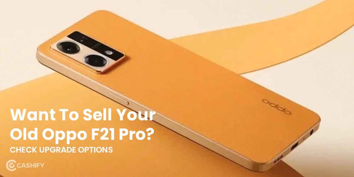 Want To Sell Your Old Oppo F21 Pro? Check Upgrade Options