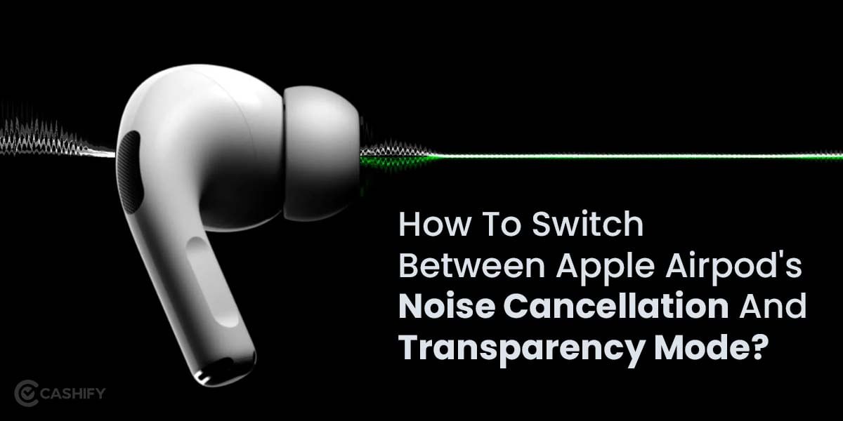 How To Switch Between Apple Airpod’s Active Noise Cancellation And Transparency Mode?