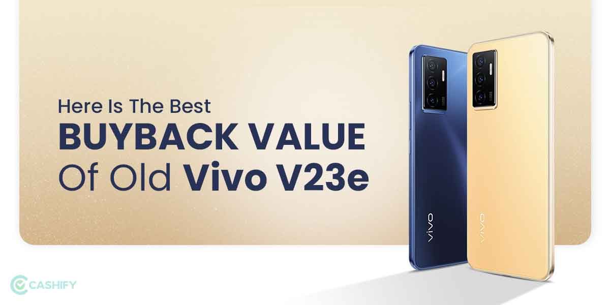 Here Is The Best Buyback Value Of Old Vivo V23e