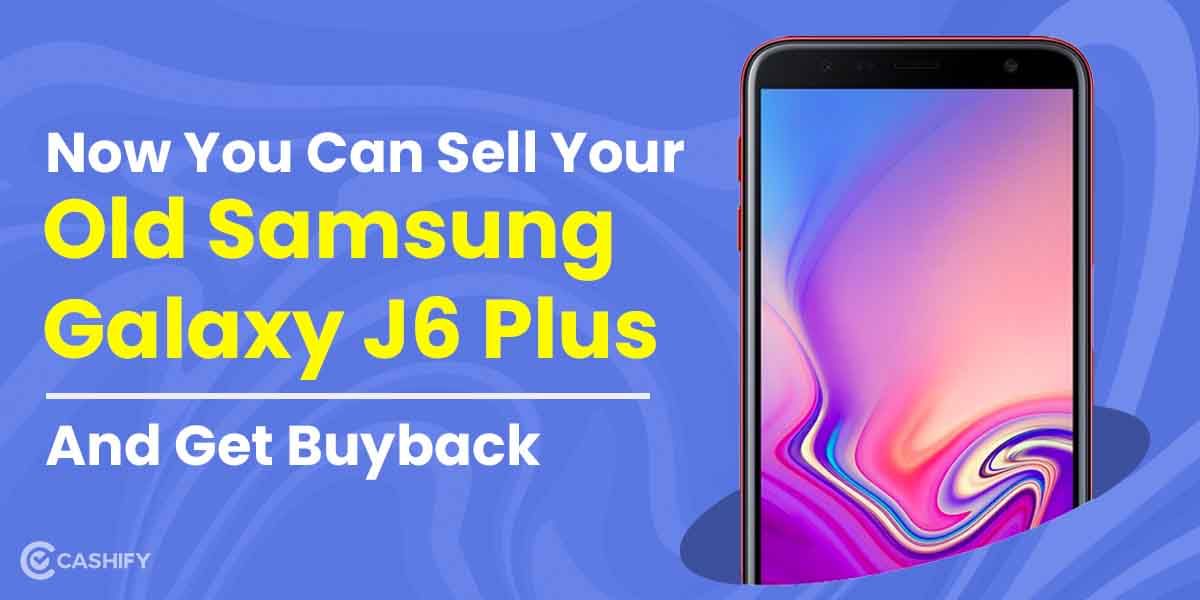 Now You Can Sell Your Old Samsung Galaxy J6 Plus And Get Buyback
