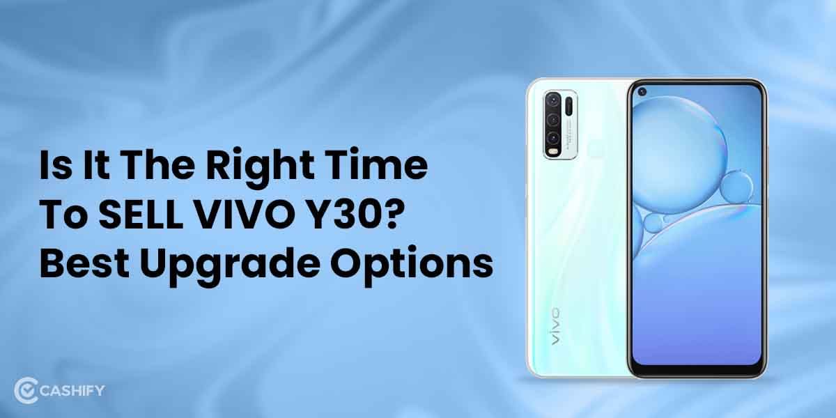 Is It The Right Time To Sell Vivo Y30? Best Upgrade Options