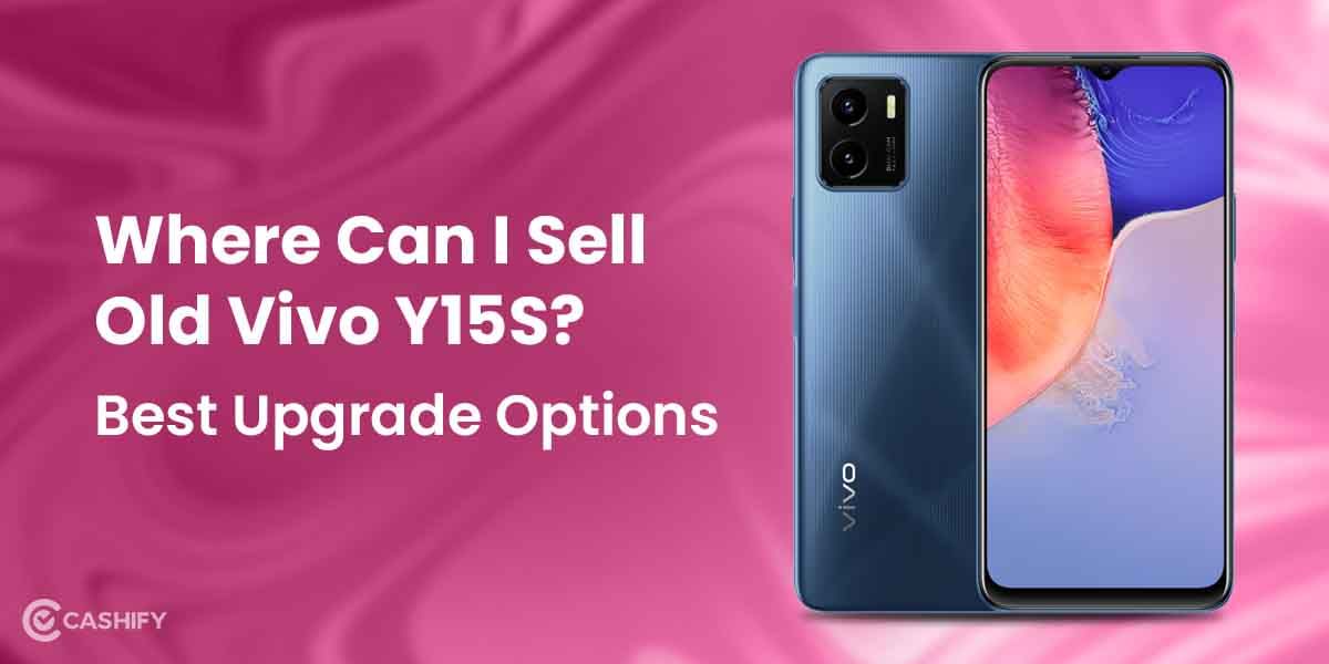 Where Can I Sell Old Vivo Y15S? Best Upgrade Options