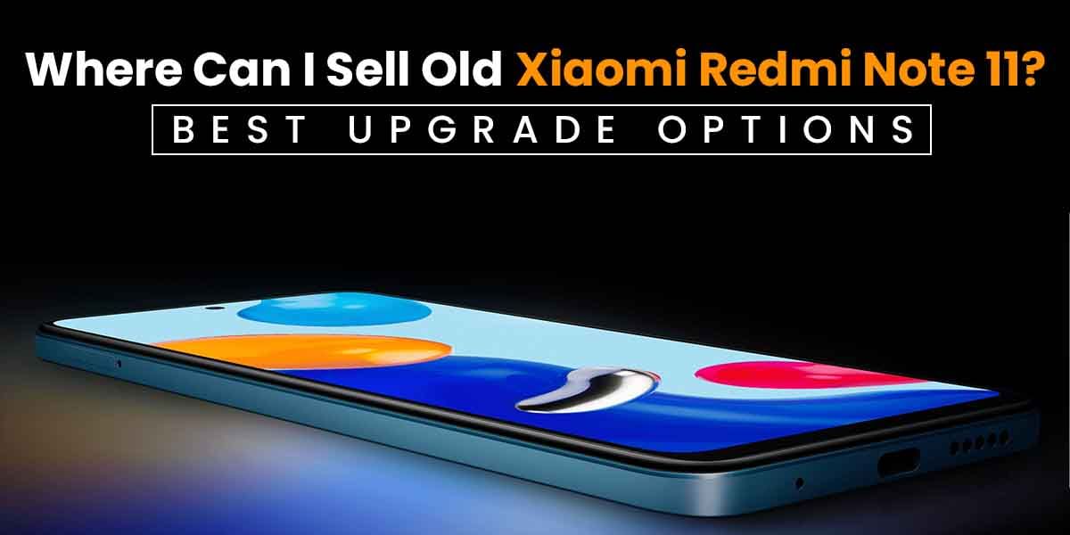 Where Can I Sell Old Xiaomi Redmi Note 11? Best Upgrade Options