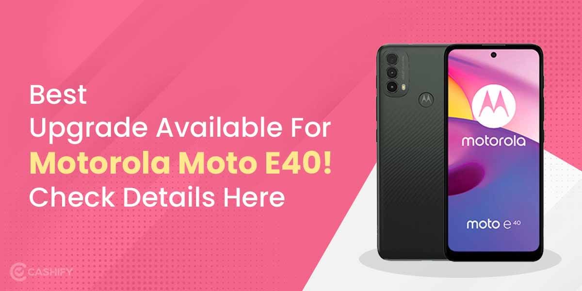 Best Upgrade Available For Motorola Moto E40! Check Details Here