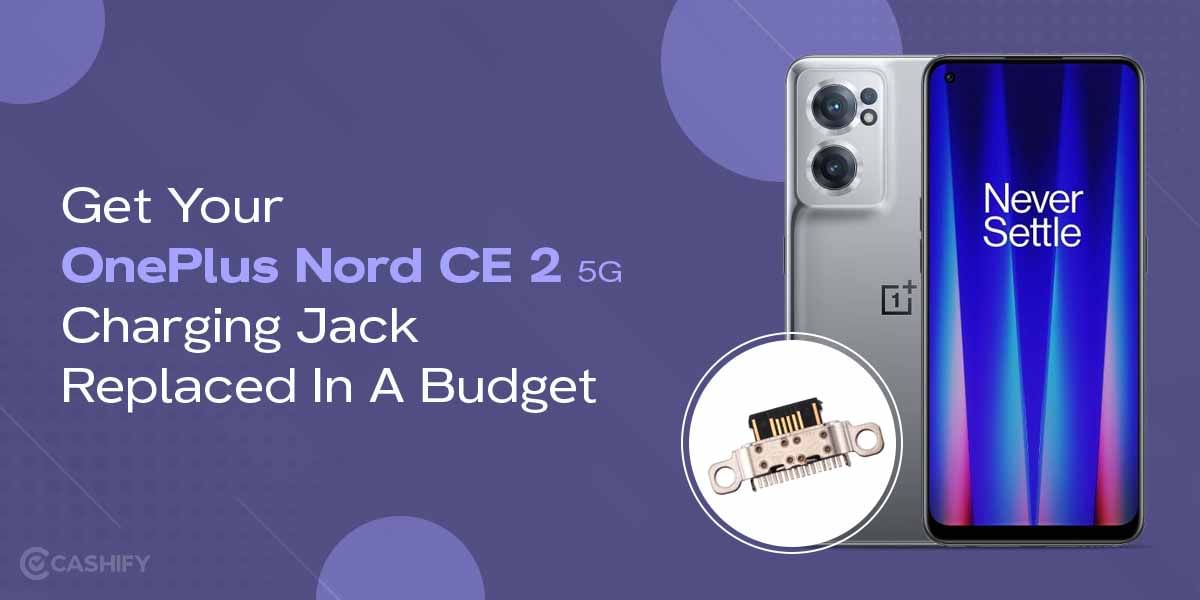 Get Your OnePlus Nord CE 2 5G Charging Jack Replaced In A Budget