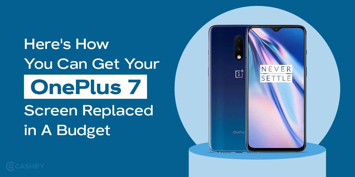 Here&#8217;s How You Can Get Your OnePlus 7 Screen Replaced in A Budget
