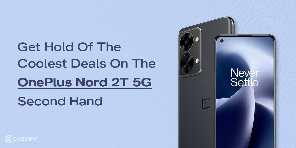 Get Hold Of The Coolest Deals On The OnePlus Nord 2T 5G Second Hand