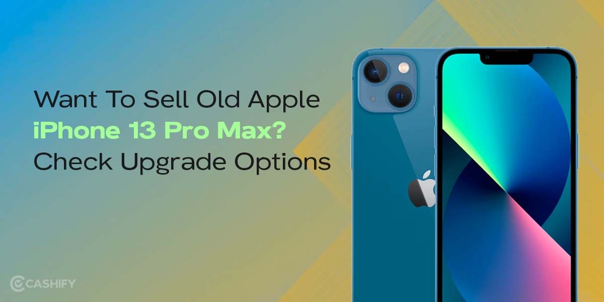 Want To Sell Old Apple iPhone 13 Pro Max? Check Upgrade Options