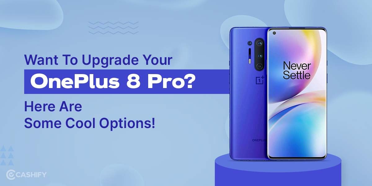Want To Upgrade Your OnePlus 8 Pro? Here Are Some Cool Options!