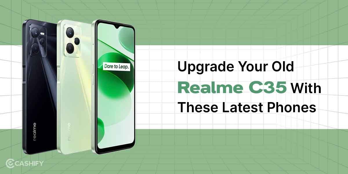 Upgrade Your Old Realme C35 With These Latest Phones