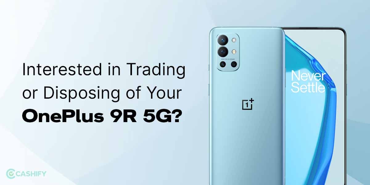 Interested In Trading Or Disposing Of Your OnePlus 9R 5G?
